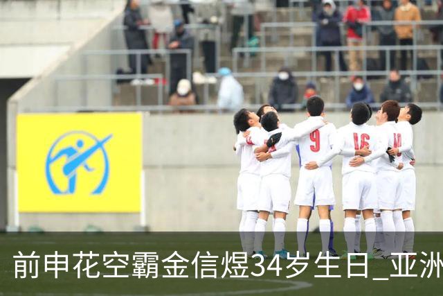 前申花空霸金信煜34岁生日 亚洲杯亚冠官方送祝福